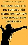  Schlank und fit: Die Formel für mehr Motivation und Erfolg beim Abnehmen: Motivationsprobleme erfolgreich überwinden und das Traumgewicht erreichen