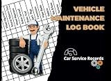 Vehicle Maintenance Log Book: Car Service Records, Fueling, Mileage Report, Oil Change, Filter And More
