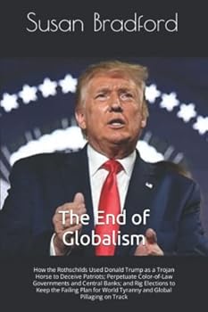 The End of Globalism: How the Rothschilds Used Donald Trump as a Trojan Horse to Deceive Patriots; Perpetuate Color-of-Law Governments and Central ... World Tyranny and Global Pillaging on Track