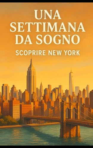 Una Settimana da Sogno: Scoprire New York (Citta e Luoghi Affascinanti Da Visitare Nel Mondo)