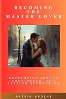 Becoming The Master Lover: Developing Sexual Confidence and Lasting Attraction B0G2SVHNDC Book Cover