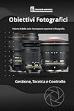 Obiettivi Fotografici: Gestione, Tecnica e Controllo: 8