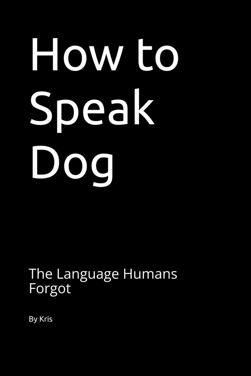 How to Speak Dog: The Language Humans Forgot (The Dog Language Series)