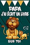  Papa J\'ai Écrit Un Livre Sur Toi: Remplissez le livre vierge avec de simple mots d\'enfants- livre personnalisés pour papa-idée cadeau pour la fête des père, une façon de dire à papa je t\'aime