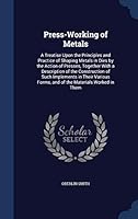 Press-Working of Metals: A Treatise Upon the Principles and Practice of Shaping Metals in Dies by the Action of Presses, Together with a Description of the Construction of Such Implements in Their Var 1298952875 Book Cover