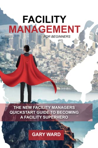 Facility Management for Beginners: The New Facility Managers Quickstart Guide to becoming a Facility Superhero