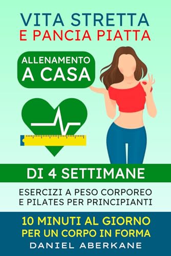 Vita stretta e pancia piatta allenamento a casa di 4 settimane: Esercizi a peso corpero e pilates per pricipianti, 10 minuti al giorno per un corpo in ... no dieta, perdere grasso facile e veloce)