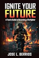 IGNITE YOUR FUTURE: A TEEN’S GUIDE TO BECOMING A FIREFIGHTER B0CY8K5J6N Book Cover