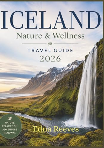 ICELAND Nature & Wellness Travel Guide 2026: Your Practical Guide to Hot Springs, Northern Lights, Scenic Road Trips, Wellness Retreats, Waterfalls, Hidden Gems, and Sustainable Iceland Adventures.
