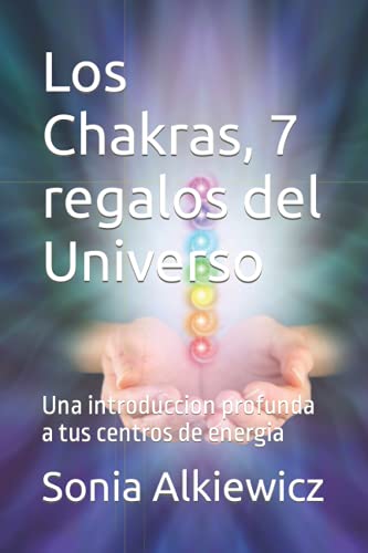 Los Chakras, 7 regalos del Universo: Una introduccion profunda a tus centros de energia (Spanish Edition)