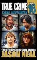 True Crime Case Histories - Volume 16: 12 Disturbing True Crime Stories of Murder, Deception, and Mayhem 1964613108 Book Cover