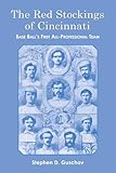 The Red Stockings of Cincinnati: Base Ball's First All-Professional Team and Its Historic 1869 and 1870 Seasons