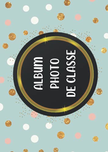 ALBUM PHOTO DE CLASSE: Carnet à compléter de la Maternelle jusqu'au Lycée, afin de conserver les souvenirs d'école de vos enfants, format A 4