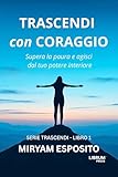 TRASCENDI CON CORAGGIO: Supera la paura e agisci dal tuo potere interiore. (SERIE TRASCENDI Vol. 1) (Italian Edition)