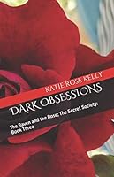 Dark Obsessions : The RAVEN and the ROSE; the SECRET SOCEITY: Book Three; Everyone Has an Obsession 1688925406 Book Cover
