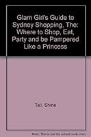 Glam Girl's Guide to Sydney Shopping, The: Where to Shop, Eat, Party and be Pampered Like a Princess 0646433997 Book Cover