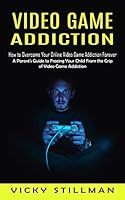 Video Game Addiction: How to Overcome Your Online Video Game Addiction Forever (A Parent's Guide to Freeing Your Child From the Grip of Vide 199890105X Book Cover