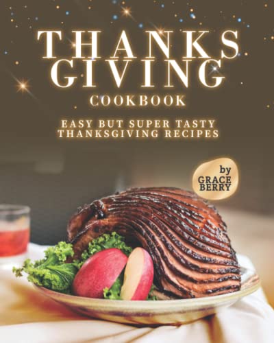 Thanksgiving Cookbook: Easy but Super Tasty Thanksgiving Recipes