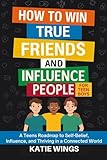 HOW TO WIN TRUE FRIENDS AND INFLUENCE PEOPLE FOR TEEN BOYS: A Teens Roadmap to Self-Belief, Influence, and Thriving in a Connected World