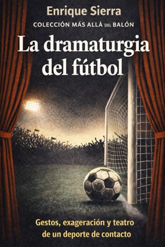 La dramaturgia del fútbol: Gestos, exageración y teatro de un deporte de contacto (Más allá del balón)