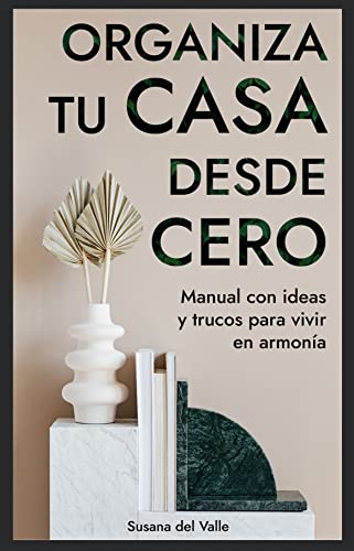 ORGANIZA TU CASA DESDE CERO: Manual Con Ideas Y Trucos Para Vivir En Armonía; Transforma Y Organizar Tu Hogar Con Esta Guía