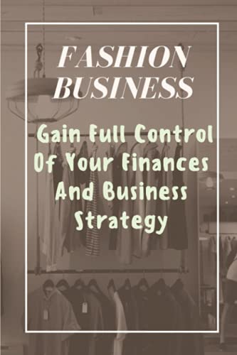 Fashion Business: Gain Full Control Of Your Finances And Business Strategy: Managing Business With Fashion Business