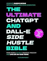 The Ultimate ChatGPT and Dall-E Side Hustle Bible - Generate Passive Income with AI Prompts and Image Generation: Make Money, Achieve Financial ... Your Terms 1998172198 Book Cover