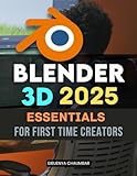 Blender 3D 2025 Essentials for First Time Creators: Master The Complete 3D Creation Journey For Beginners Learning Modeling Texturing Lighting And ... Ideas Into Stunning Digital Artworks