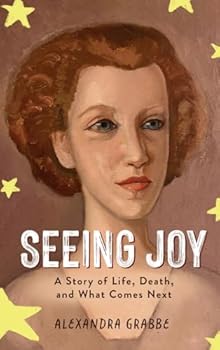Seeing Joy: A Story of Life, Death, and What Comes Next