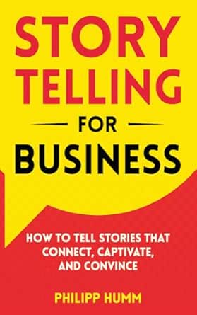Storytelling for Business: How to Tell Stories that Connect, Capt...