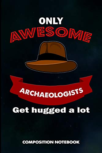Only Awesome Archaeologists get hugged a lot: Composition Notebook, Birthday Journal for Archaeology Artifacts Lovers to write on