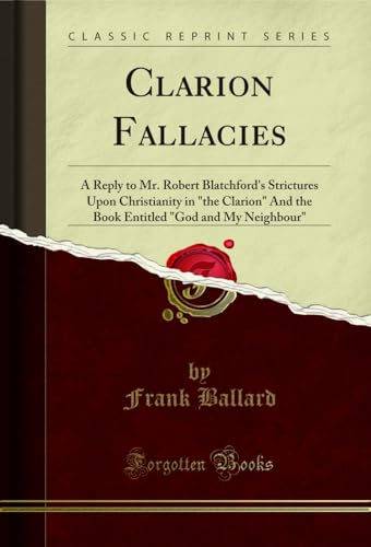 Clarion Fallacies: A Reply to Mr. Robert Blatchford's Strictures Upon Christianity in "the Clarion" And the Book Entitled "God and My Neighbour" (Classic Reprint) (English Edition)