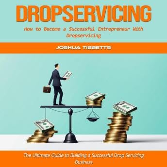 Dropservicing: How to Become a Successful Entrepreneur With Dropservicing (The Ultimate Guide to Building a Successful Drop Servicing Business) - Joshua Tibbetts