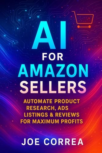 AI for Amazon Sellers: Automate Product Research, Ads, Listings & Reviews for Maximum Profits (The AI-Powered Marketplace Seller)