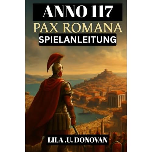 ANNO 117: PAX ROMANA SPIELANLEITUNG (mit Bildern): Vom Provinzgouverneur Zur Imperialen Legende: Strategien, Geheimnisse Und Überlebenstipps Für Die Römische Grenze
