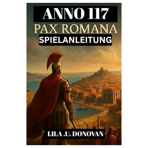 ANNO 117: PAX ROMANA SPIELANLEITUNG (mit Bildern): Vom Provinzgouverneur Zur Imperialen Legende: Strategien, Geheimnisse Und Überlebenstipps Für Die Römische Grenze