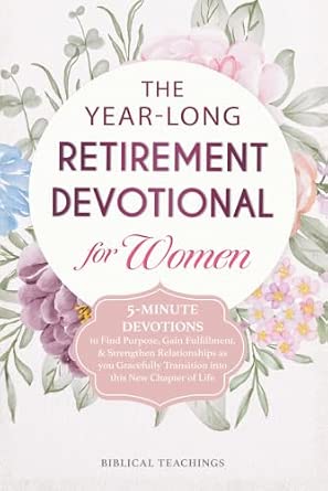 The Year-Long Retirement Devotional for Women: 5-Minute Devotions to Find Purpose, Gain Fulfillment, & Strengthen Relationships as You Gracefully Transition into This New Chapter of Life
