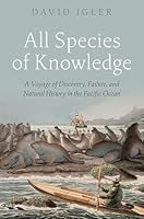 All Species of Knowledge: A Voyage of Discovery, Failure, and Natural History in the Pacific Ocean 0197777686 Book Cover