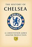 The History of Chelsea FC: From 1905 to Today | Football Club History Collection: The Complete Story of Chelsea Football Club – Facts, Legends, Matches, ... Collector (The History of Football Book 4)