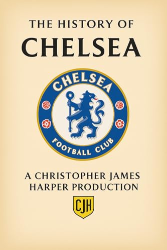The History of Chelsea FC: From 1905 to Today | Football Club History Collection: The Complete Story of Chelsea Football Club – Facts, Legends, Matches, ... Collector (The History of Football Book 4)