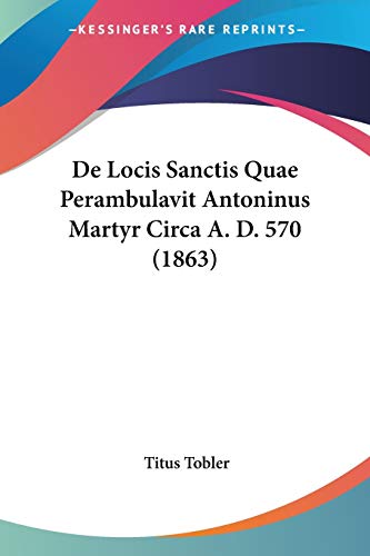 De Locis Sanctis Quae Perambulavit Antoninus Martyr Circa A. D. 570 (1863) (German Edition)