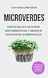  Microverdes: Secretos para cultivar su propio huerto urbano en casa y comenzar un negocio rentable de microvegetales
