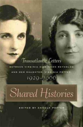 Shared Histories: Transatlantic Letters between Virginia Dickinson Reynolds and Her Daughter, Virginia Potter, 1929â€“1966 (The Publications of the Southern Texts Society Ser.)