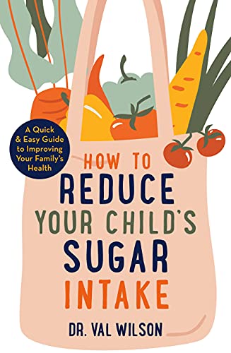 How to Reduce Your Child's Sugar Intake: A Quick and Easy Guide to Improving Your Family's Health by [Val Wilson]