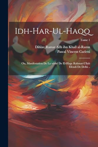 Idh-har-ul-haqq; ou, Manifestation de la vérité de el-Hage Rahmat-Ullah Efendi de Delhi ..; Tome 1 (French Edition)