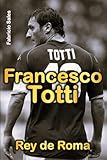 totti fiche  Francesco Totti: Rey de Roma