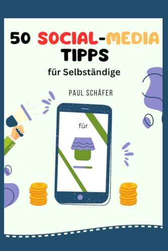 50 Social-Media-Tipps für Selbstständige - Was sie bei Social-Media beachten müssen: Social-Media-Grundlagen für Selbständige - Content-Strategien - Marketingstrategien