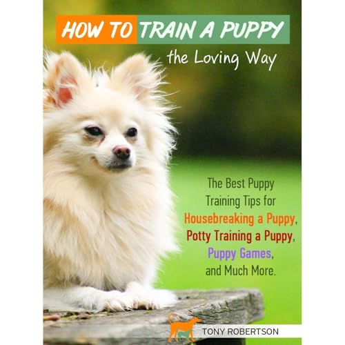 How to Train a Puppy the Loving Way - The Best Puppy Training Tips for Housebreaking a Puppy, Potty Training a Puppy, Puppy Games, and Much More by Tony Robertson episode artwork