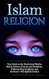 Islam Religion | Your Guide to the Truth about Muslim Beliefs, Culture, Customs, and Traditions, Understanding the Quran, and the Sunni / Shia Split & Conflict