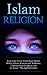 Islam Religion | Your Guide to the Truth about Muslim Beliefs, Culture, Customs, and Traditions, Understanding the Quran, and the Sunni / Shia Split & Conflict
